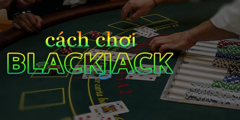 Khám phá cách chơi Blackjack trực tuyến một cách thú vị và hấp dẫn